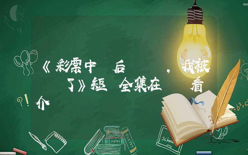 《彩票中獎后，我被創飛了》短劇全集在線觀看簡介插圖